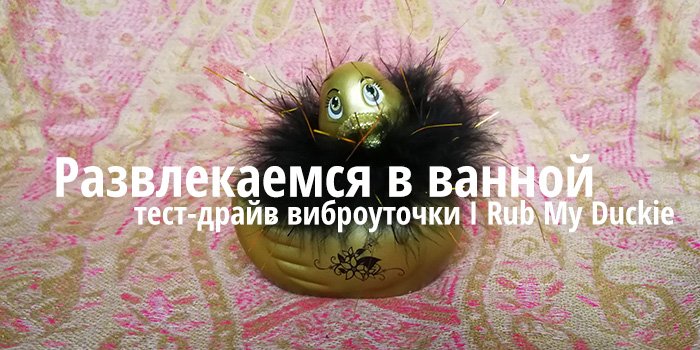 Развлекаемся в ванной, тест-драйв виброуточки I Rub My Duckie