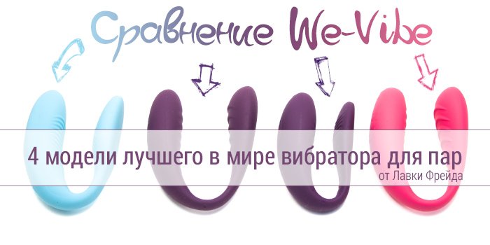 Я + Ты = оргазМЫ! Сравнительный обзор 4 моделей лучшего в мире вибратора для пар We-Vibe